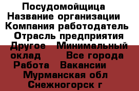 Посудомойщица › Название организации ­ Компания-работодатель › Отрасль предприятия ­ Другое › Минимальный оклад ­ 1 - Все города Работа » Вакансии   . Мурманская обл.,Снежногорск г.